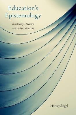 Education's Epistemology: Rationality, Diversity, and Critical Thinking - Harvey Siegel - cover