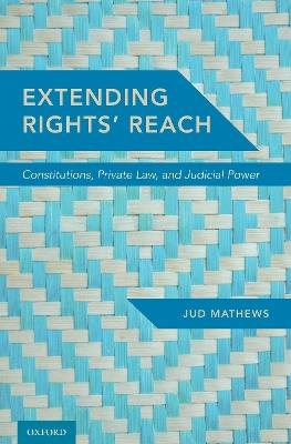 Extending Rights' Reach: Constitutions, Private Law, and Judicial Power - Jud Mathews - cover