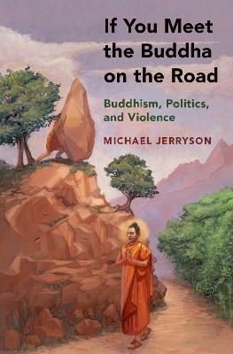 If You Meet the Buddha on the Road: Buddhism, Politics, and Violence - Michael Jerryson - cover
