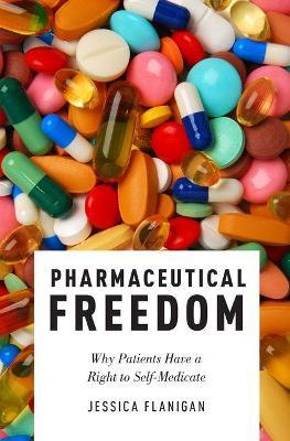 Pharmaceutical Freedom: Why Patients Have a Right to Self Medicate - Jessica Flanigan - cover