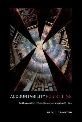 Accountability for Killing: Moral Responsibility for Collateral Damage in America's Post-9/11 Wars - Neta C. Crawford - cover