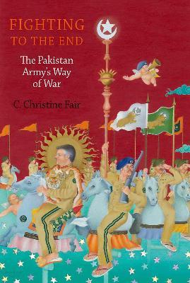 Fighting to the End: The Pakistan Army's Way of War - C. Christine Fair - cover