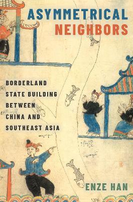 Asymmetrical Neighbors: Borderland State Building between China and Southeast Asia - Enze Han - cover