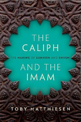 The Caliph and the Imam: The Making of Sunnism and Shiism - Toby Matthiesen - cover