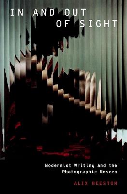 In and Out of Sight: Modernist Writing and the Photographic Unseen - Alix Beeston - cover