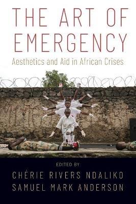 The Art of Emergency: Aesthetics and Aid in African Crises - cover