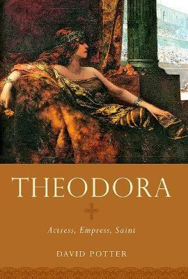 Theodora: Actress, Empress, Saint - David Potter - cover