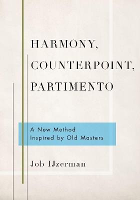 Harmony, Counterpoint, Partimento: A New Method Inspired by Old Masters - Job Ijzerman - cover