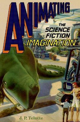 Animating the Science Fiction Imagination - J. P. Telotte - cover