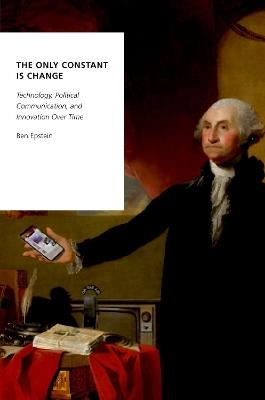 The Only Constant is Change: Technology, Political Communication, and Innovation Over Time - Ben Epstein - cover