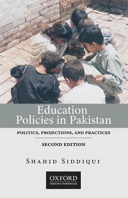 Education Policies in Pakistan: Politics, Projections, and Practices - Shahid Siddiqui - cover