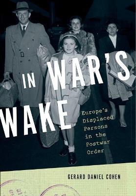 In War's Wake: Europe's Displaced Persons in the Postwar Order - Gerard Daniel Cohen - cover