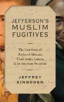 Jefferson's Muslim Fugitives: The Lost Story of Enslaved Africans, their Arabic Letters, and an American President - Jeffrey Einboden - cover