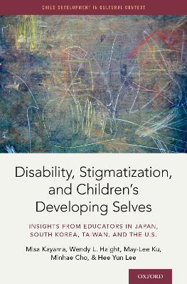 Disability, Stigmatization, and Children's Developing Selves: Insights from Educators in Japan, South Korea, Taiwan, and the U.S - Misa Kayama,Wendy Haight,May-Lee Ku - cover