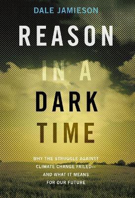 Reason in a Dark Time: Why the Struggle Against Climate Change Failed -- and What It Means for Our Future - Dale Jamieson - cover