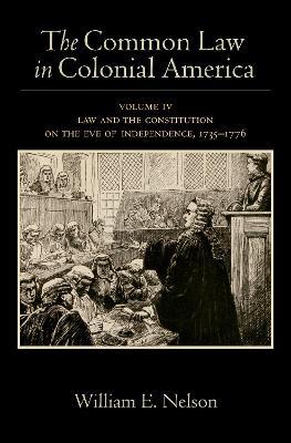The Common Law in Colonial America: Volume IV: Law and the Constitution on the Eve of Independence, 1735-1776 - William E. Nelson - cover