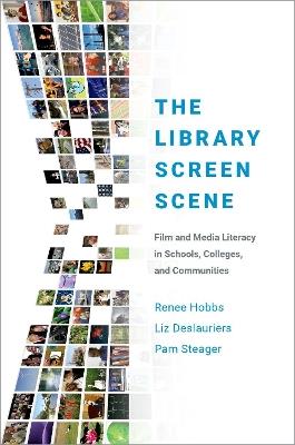 The Library Screen Scene: Film and Media Literacy in Schools, Colleges, and Communities - Renee Hobbs,Liz Deslauriers,Pam Steager - cover