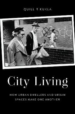 City Living: How Urban Spaces and Urban Dwellers Make One Another - Quill R Kukla - cover