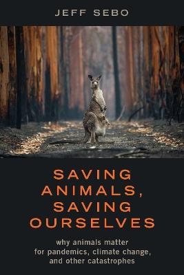 Saving Animals, Saving Ourselves: Why Animals Matter for Pandemics, Climate Change, and other Catastrophes - Jeff Sebo - cover