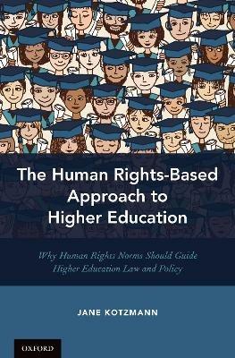 The Human Rights-Based Approach to Higher Education: Why Human Rights Norms Should Guide Higher Education Law and Policy - Jane Kotzmann - cover