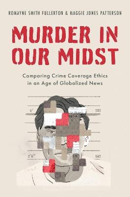 Murder in our Midst: Comparing Crime Coverage Ethics in an Age of Globalized News - Romayne Smith Fullerton,Maggie Jones Patterson - cover