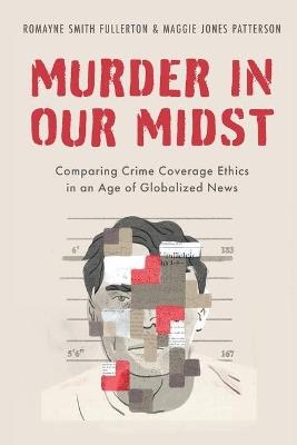 Murder in our Midst: Comparing Crime Coverage Ethics in an Age of Globalized News - Romayne Smith Fullerton,Maggie Jones Patterson - cover