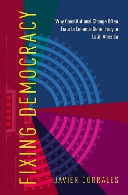 Fixing Democracy: Why Constitutional Change Often Fails to Enhance Democracy in Latin America - Javier Corrales - cover