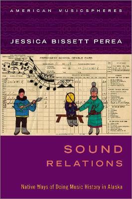 Sound Relations: Native Ways of Doing Music History in Alaska - Jessica Bissett Perea - cover