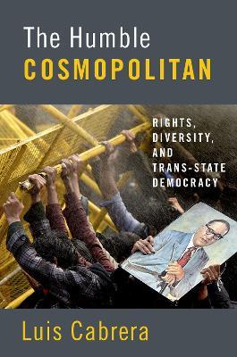 The Humble Cosmopolitan: Rights, Diversity, and Trans-state Democracy - Luis Cabrera - cover