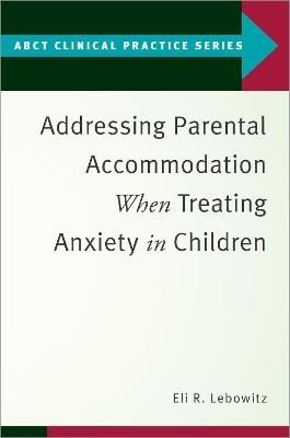 Addressing Parental Accommodation When Treating Anxiety In Children - Eli R. Lebowitz - cover