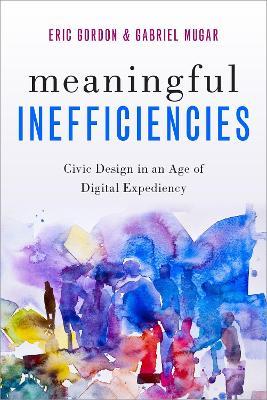 Meaningful Inefficiencies: Civic Design in an Age of Digital Expediency - Eric Gordon,Gabriel Mugar - cover