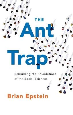 The Ant Trap: Rebuilding the Foundations of the Social Sciences - Brian Epstein - cover