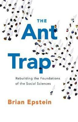 The Ant Trap: Rebuilding the Foundations of the Social Sciences - Brian Epstein - cover