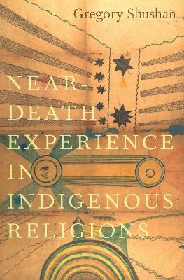 Near-Death Experience in Indigenous Religions - Gregory Shushan - cover