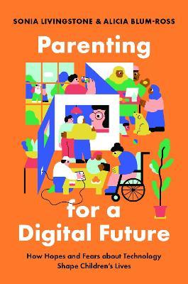 Parenting for a Digital Future: How Hopes and Fears about Technology Shape Children's Lives - Sonia Livingstone,Alicia Blum-Ross - cover