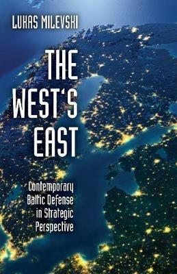The West's East: Contemporary Baltic Defense in Strategic Perspective - Lukas Milevski - cover