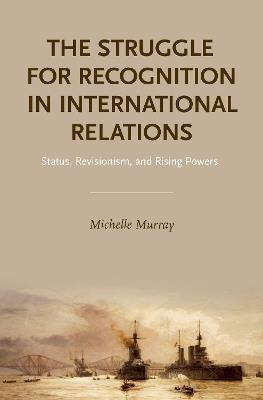 The Struggle for Recognition in International Relations: Status, Revisionism, and Rising Powers - Michelle Murray - cover