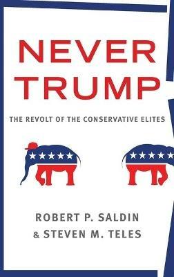 Never Trump: The revolt of the conservative elites - Robert P. Saldin,Steven M. Teles - cover