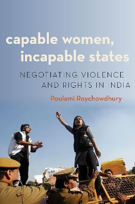 Capable Women, Incapable States: Negotiating Violence and Rights in India - Poulami Roychowdhury - cover
