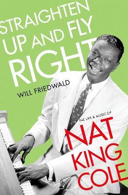 Straighten Up and Fly Right: The Life and Music of Nat King Cole - Will Friedwald - cover