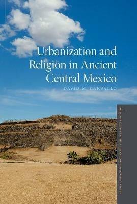Urbanization and Religion in Ancient Central Mexico - David M. Carballo - cover