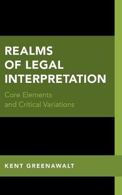 Realms of Legal Interpretation: Core Elements and Critical Variations - Kent Greenawalt - cover
