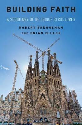 Building Faith: A Sociology of Religious Structures - Robert Brenneman,Brian J. Miller - cover