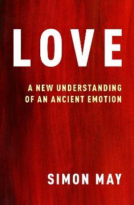 Love: A New Understanding of an Ancient Emotion - Simon May - cover