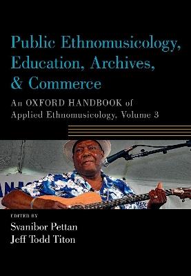 Public Ethnomusicology, Education, Archives, & Commerce: An Oxford Handbook of Applied Ethnomusicology, Volume 3 - cover