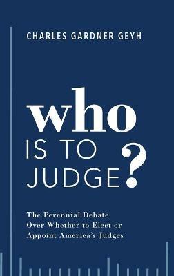 Who is to Judge?: The Perennial Debate Over Whether to Elect or Appoint America's Judges - Charles Gardner Geyh - cover