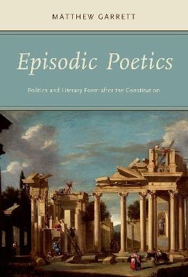 Episodic Poetics: Politics and Literary Form after the Constitution - Matthew Garrett - cover