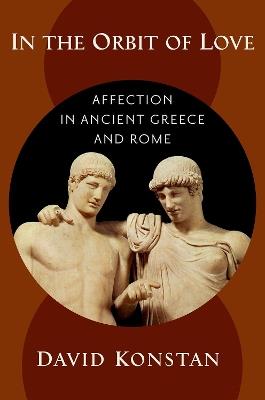 In the Orbit of Love: Affection in Ancient Greece and Rome - David Konstan - cover