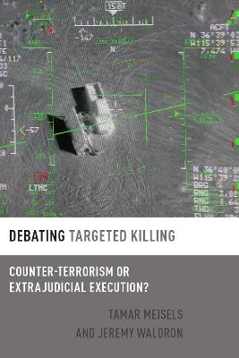 Debating Targeted Killing: Counter-Terrorism or Extrajudicial Execution? - Tamar Meisels,Jeremy Waldron - cover