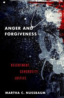 Anger and Forgiveness: Resentment, Generosity, Justice - Martha C. Nussbaum - cover